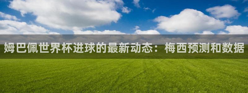 英格兰联赛杯直播:姆巴佩世界杯进球的最新动态:梅西预测和数据