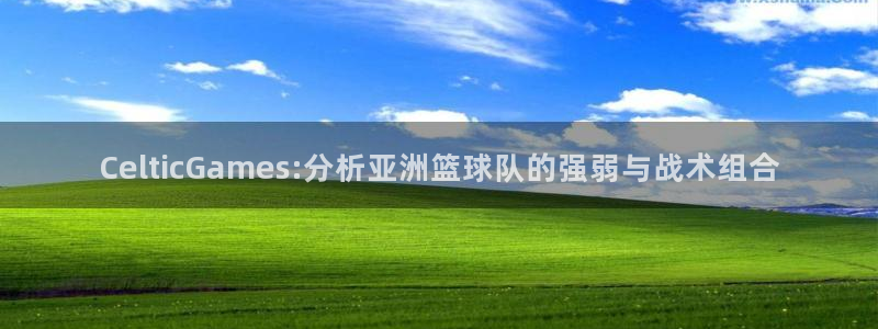 美洲杯直播:CelticGames:分析亚洲篮球队的强弱与战术组合
